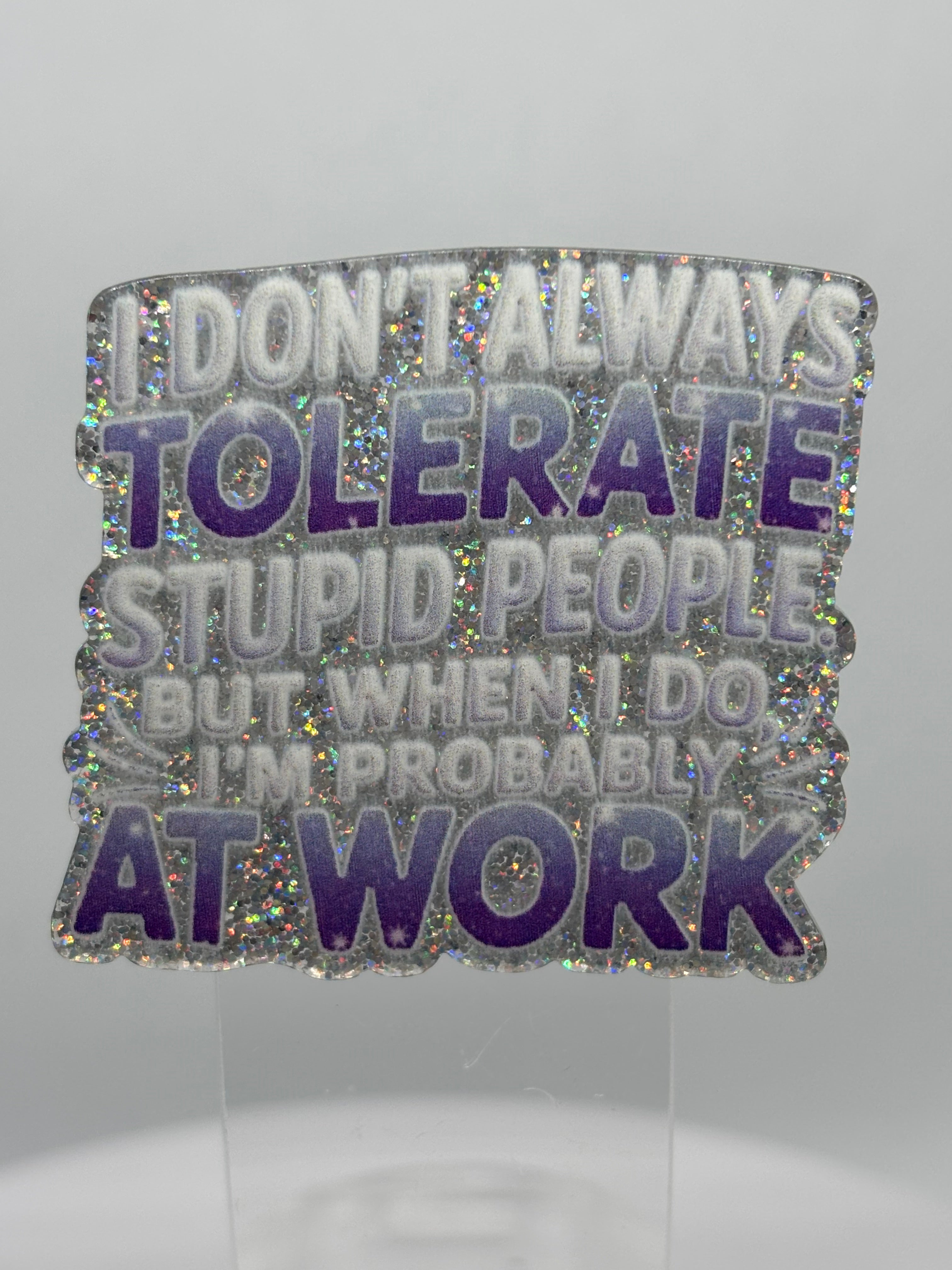 I Don't Tolerate Stupid People, But When I Do I'm At Work