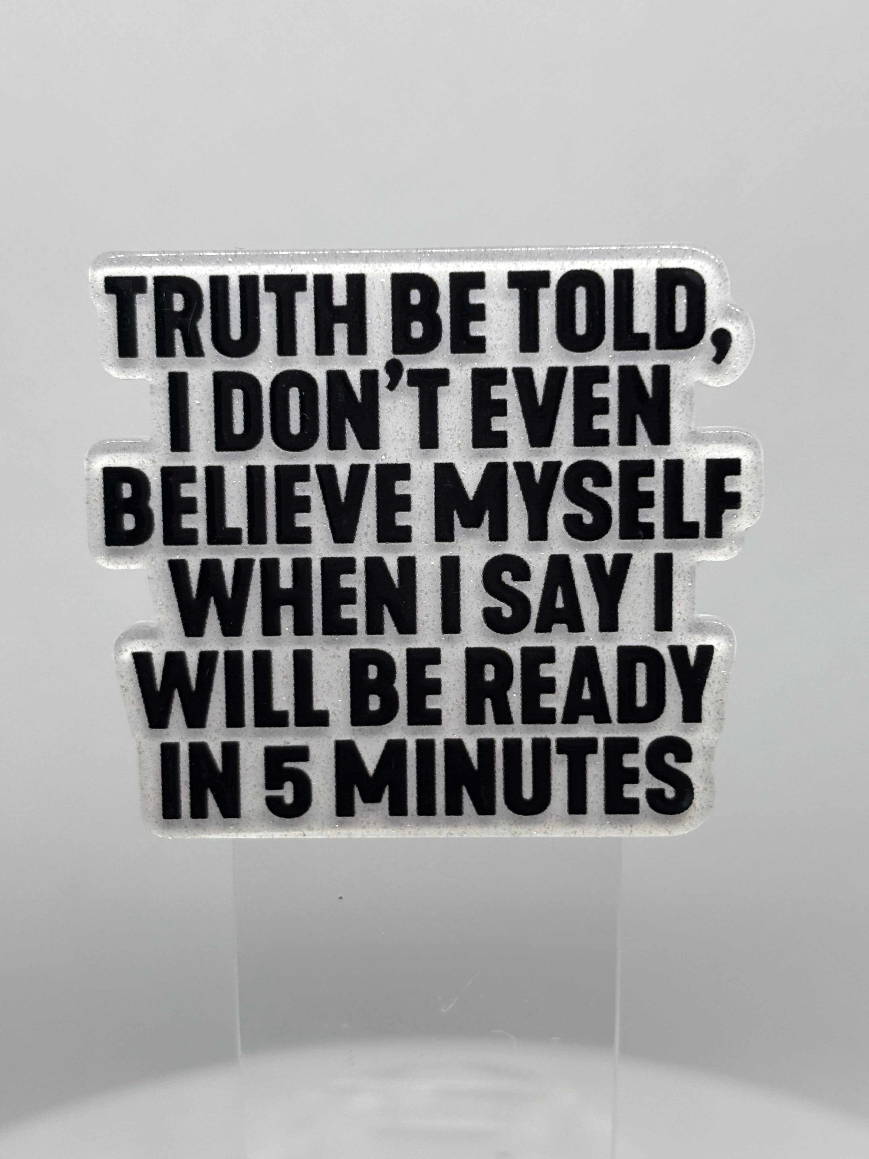 Truth Be Told, I Don't Believe Me When I say I'll Be Ready in  Minutes